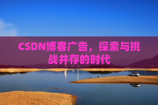 CSDN博客广告，探索与挑战并存的时代