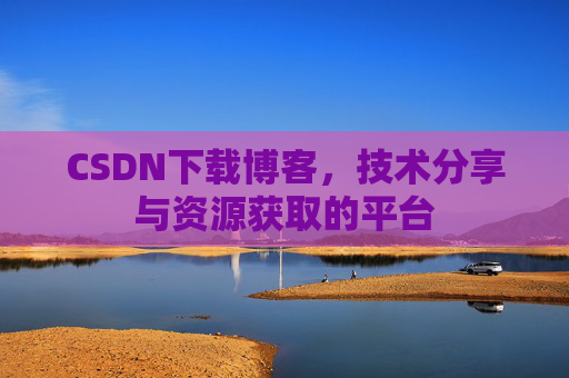 CSDN下载博客,技术分享与资源获取的平台