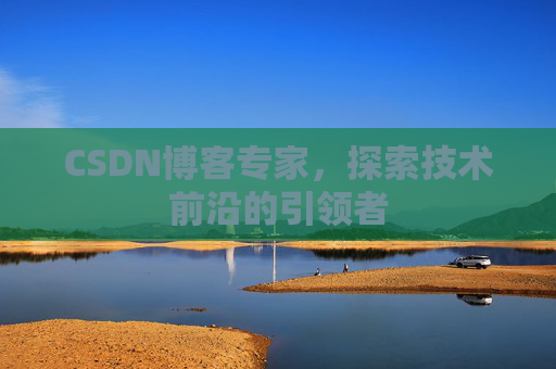 CSDN博客专家，探索技术前沿的引领者