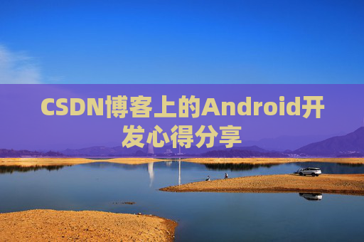 CSDN博客上的Android开发心得分享